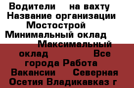 Водители BC на вахту. › Название организации ­ Мостострой 17 › Минимальный оклад ­ 87 000 › Максимальный оклад ­ 123 000 - Все города Работа » Вакансии   . Северная Осетия,Владикавказ г.